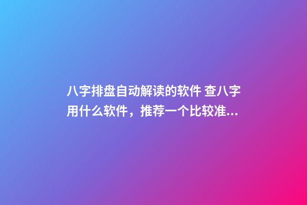 八字排盘自动解读的软件 查八字用什么软件，推荐一个比较准确的批八字软件-第1张-观点-玄机派